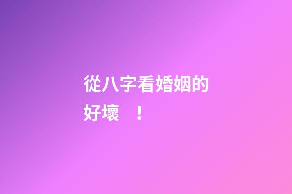 從八字看婚姻的好壞！